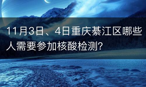 11月3日、4日重庆綦江区哪些人需要参加核酸检测？