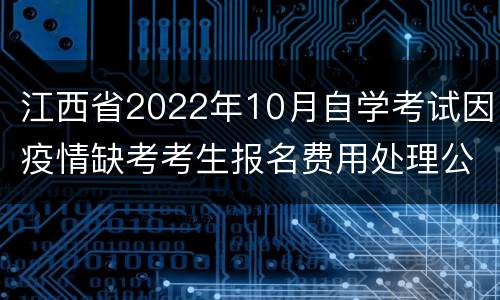 江西省2022年10月自学考试因疫情缺考考生报名费用处理公告
