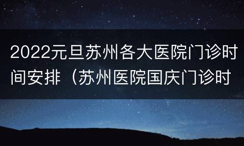 2022元旦苏州各大医院门诊时间安排（苏州医院国庆门诊时间）
