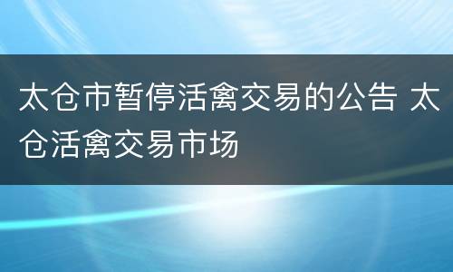 太仓市暂停活禽交易的公告 太仓活禽交易市场
