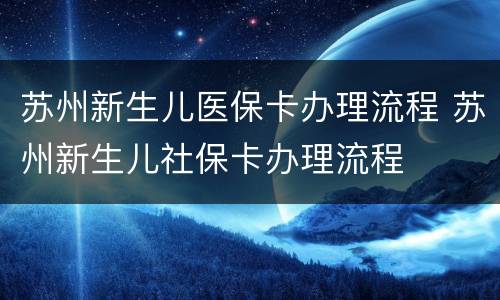 苏州新生儿医保卡办理流程 苏州新生儿社保卡办理流程