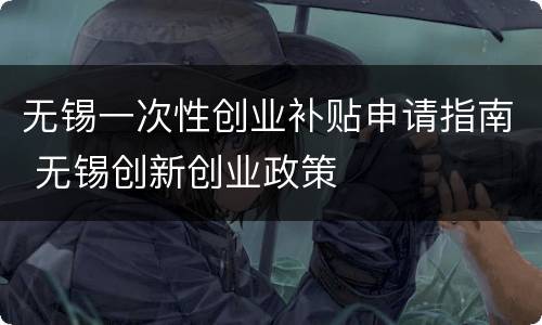 无锡一次性创业补贴申请指南 无锡创新创业政策
