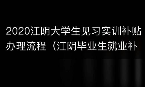 2020江阴大学生见习实训补贴办理流程（江阴毕业生就业补贴）