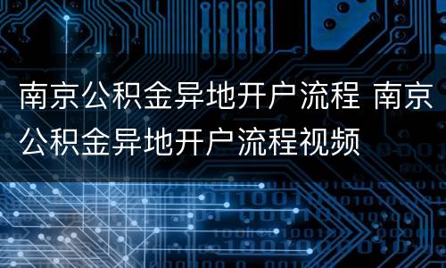 南京公积金异地开户流程 南京公积金异地开户流程视频