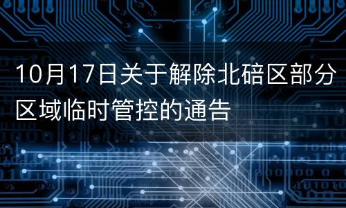 10月17日关于解除北碚区部分区域临时管控的通告