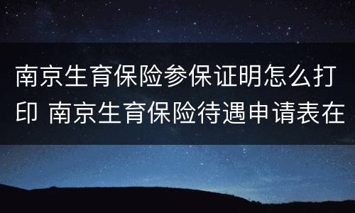 南京生育保险参保证明怎么打印 南京生育保险待遇申请表在哪打印