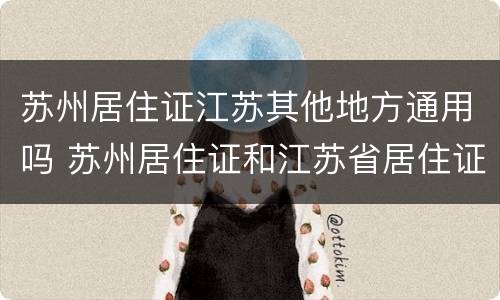 苏州居住证江苏其他地方通用吗 苏州居住证和江苏省居住证