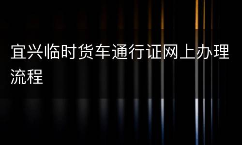 宜兴临时货车通行证网上办理流程