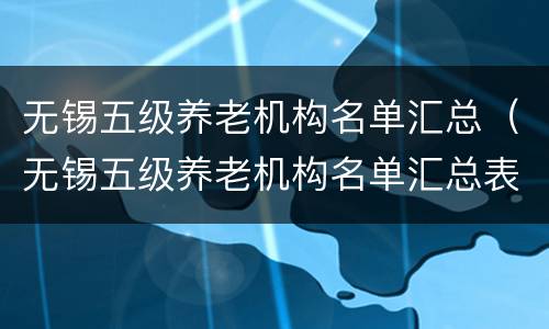 无锡五级养老机构名单汇总（无锡五级养老机构名单汇总表）
