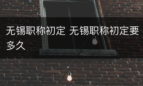 无锡职称初定 无锡职称初定要多久