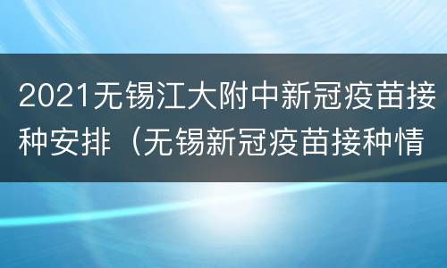 2021无锡江大附中新冠疫苗接种安排（无锡新冠疫苗接种情况）