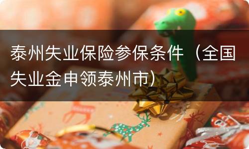 泰州失业保险参保条件（全国失业金申领泰州市）