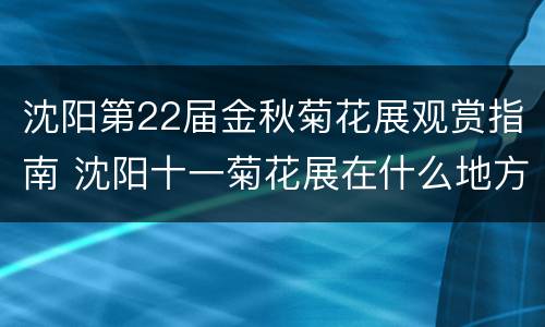 沈阳第22届金秋菊花展观赏指南 沈阳十一菊花展在什么地方