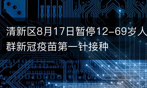 清新区8月17日暂停12-69岁人群新冠疫苗第一针接种