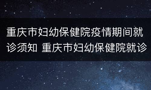 重庆市妇幼保健院疫情期间就诊须知 重庆市妇幼保健院就诊流程