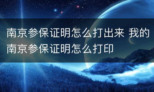 南京参保证明怎么打出来 我的南京参保证明怎么打印