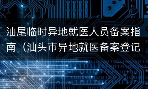 汕尾临时异地就医人员备案指南（汕头市异地就医备案登记表）
