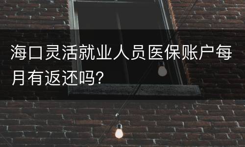 海口灵活就业人员医保账户每月有返还吗？