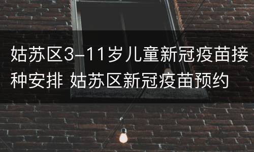 姑苏区3-11岁儿童新冠疫苗接种安排 姑苏区新冠疫苗预约