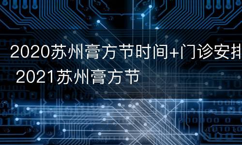 2020苏州膏方节时间+门诊安排 2021苏州膏方节
