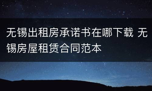无锡出租房承诺书在哪下载 无锡房屋租赁合同范本