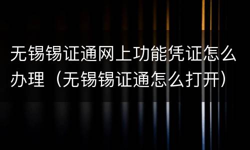 无锡锡证通网上功能凭证怎么办理（无锡锡证通怎么打开）