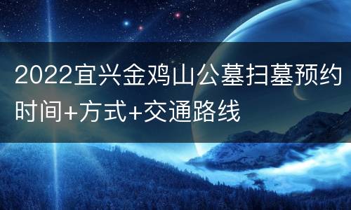 2022宜兴金鸡山公墓扫墓预约时间+方式+交通路线