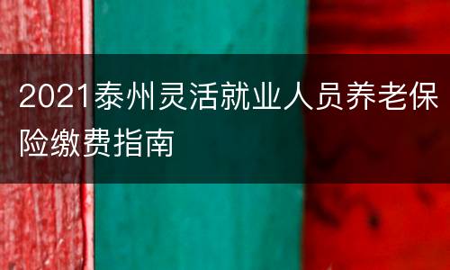 2021泰州灵活就业人员养老保险缴费指南