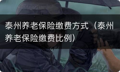 泰州养老保险缴费方式（泰州养老保险缴费比例）