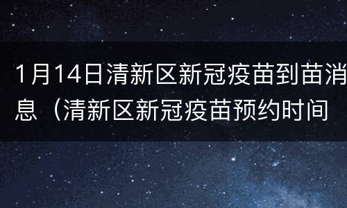 1月14日清新区新冠疫苗到苗消息（清新区新冠疫苗预约时间）