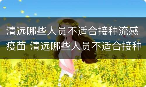 清远哪些人员不适合接种流感疫苗 清远哪些人员不适合接种流感疫苗呢