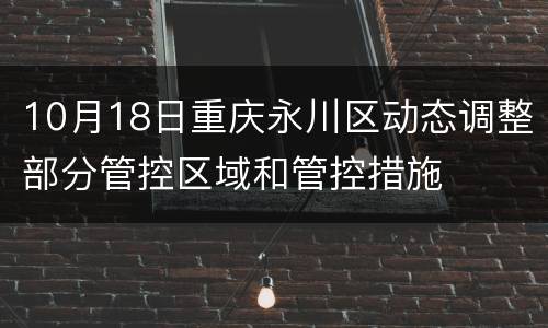 10月18日重庆永川区动态调整部分管控区域和管控措施
