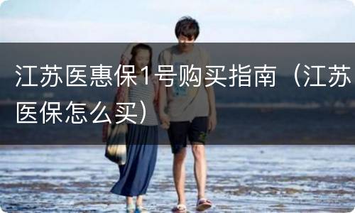 江苏医惠保1号购买指南（江苏医保怎么买）
