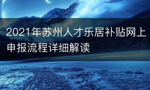 2021年苏州人才乐居补贴网上申报流程详细解读