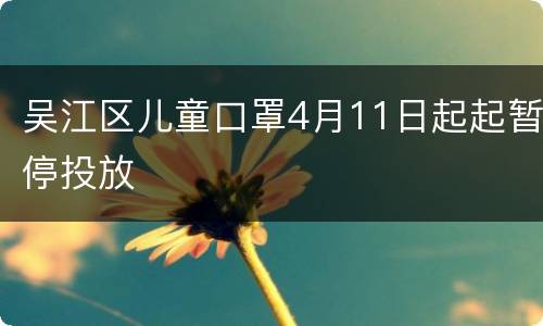 吴江区儿童口罩4月11日起起暂停投放