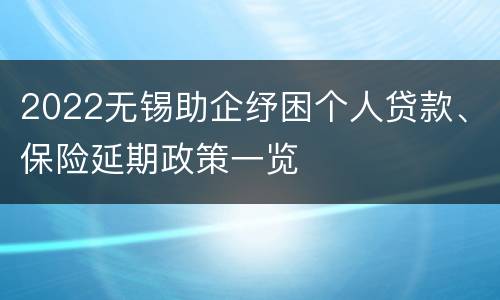 2022无锡助企纾困个人贷款、保险延期政策一览