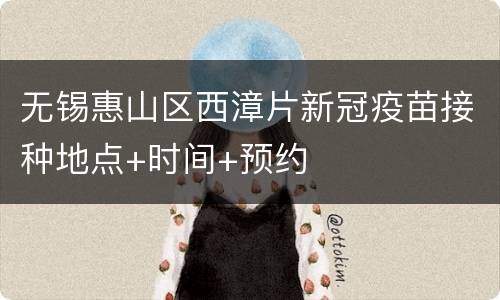 无锡惠山区西漳片新冠疫苗接种地点+时间+预约
