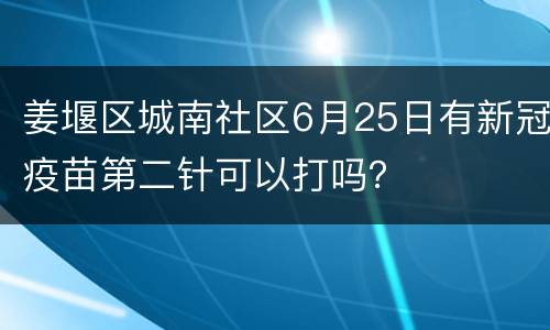 姜堰区城南社区6月25日有新冠疫苗第二针可以打吗？