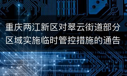 重庆两江新区对翠云街道部分区域实施临时管控措施的通告