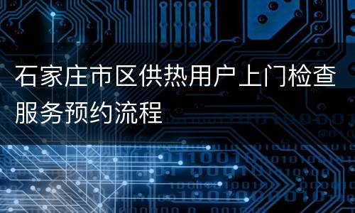石家庄市区供热用户上门检查服务预约流程