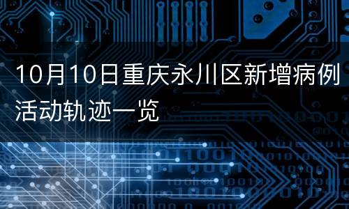 10月10日重庆永川区新增病例活动轨迹一览