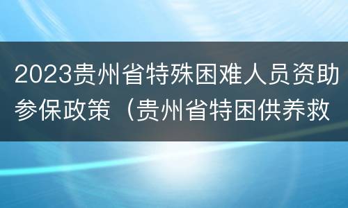 2023贵州省特殊困难人员资助参保政策（贵州省特困供养救助实施办法）