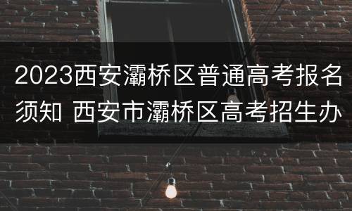 2023西安灞桥区普通高考报名须知 西安市灞桥区高考招生办