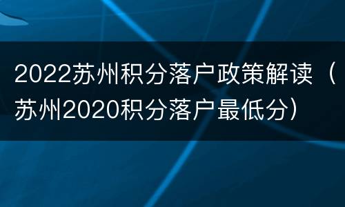 2022苏州积分落户政策解读（苏州2020积分落户最低分）