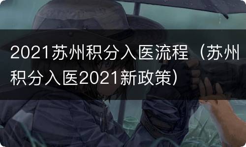 2021苏州积分入医流程（苏州积分入医2021新政策）