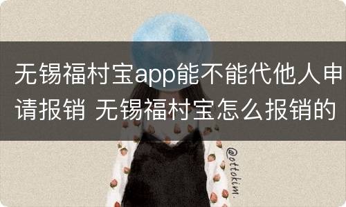 无锡福村宝app能不能代他人申请报销 无锡福村宝怎么报销的