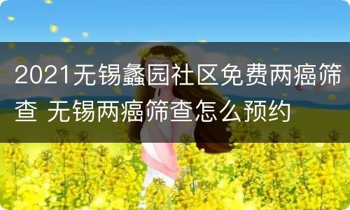 2021无锡蠡园社区免费两癌筛查 无锡两癌筛查怎么预约