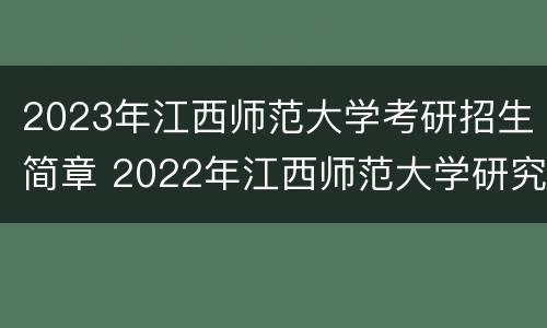 2023年江西师范大学考研招生简章 2022年江西师范大学研究生招生简章