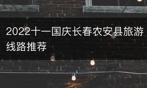 2022十一国庆长春农安县旅游线路推荐