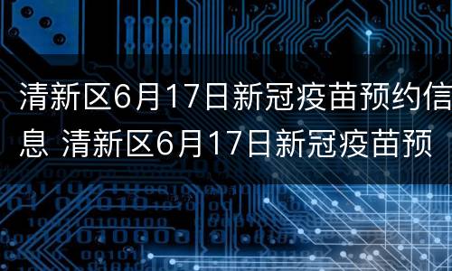 清新区6月17日新冠疫苗预约信息 清新区6月17日新冠疫苗预约信息查询